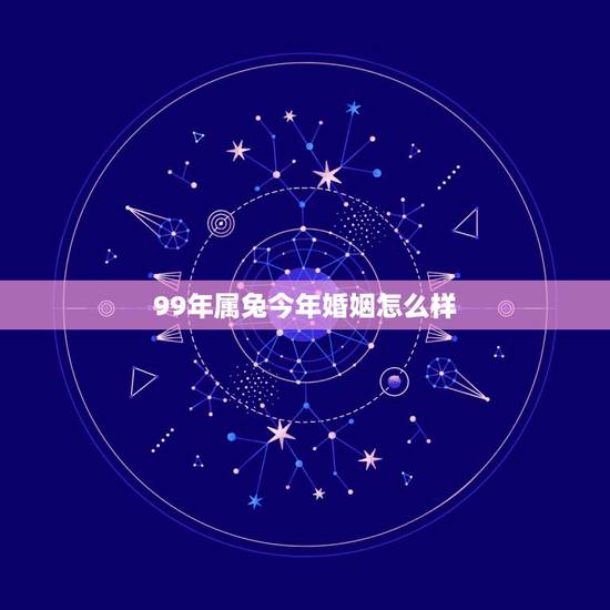 99年属兔今年婚姻怎么样,算一算你的婚姻几次 99年属兔今年婚姻怎么样,算一算你的婚姻几次