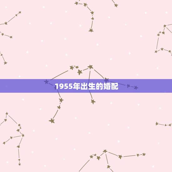 1955年出生的婚配，女1979年阳历7月24生日和什么属相那个月婚配