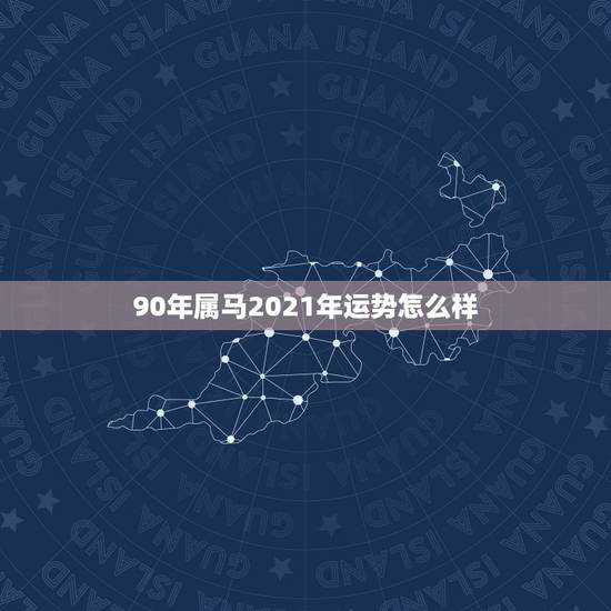 90年属马2021年运势怎么样,90年属马2021年运势及运程 90年属马2021年运势怎么样,90年属马2021年运势及运程