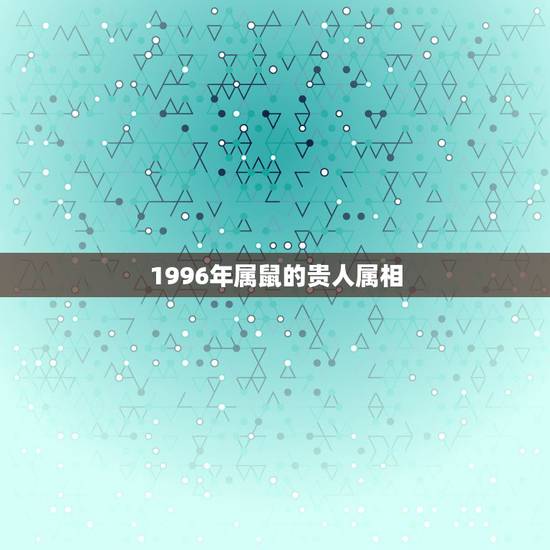 1996年属鼠的贵人属相，几点的老鼠最有福气