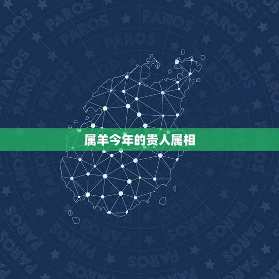属羊今年的贵人属相，属羊人的爱情贵人