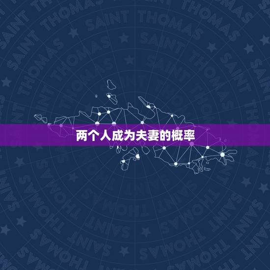 两个人成为夫妻的概率,两个人相遇、成为朋友、成为夫妻的概率是多少? 两个人成为夫妻的概率,两个人相遇、成为朋友、成为夫妻的概率是多少?