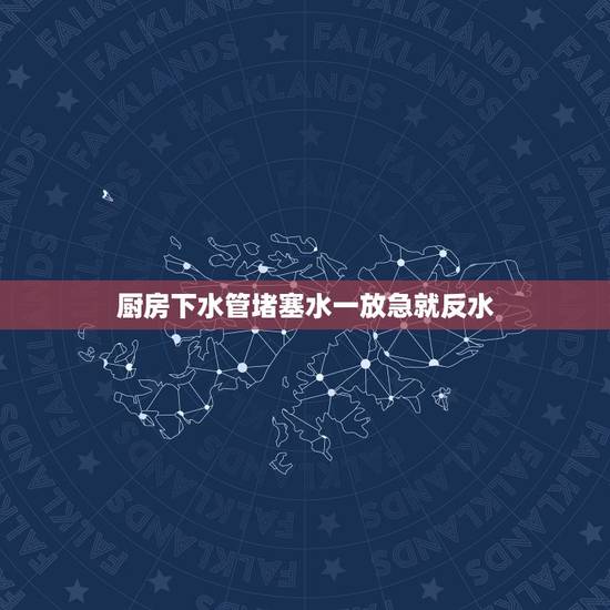 厨房下水管堵塞水一放急就反水，下水道放水急就反水的原因是什么？