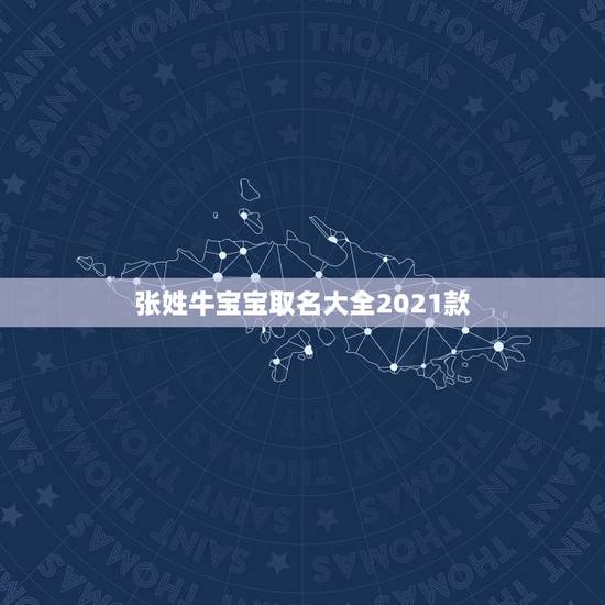 张姓牛宝宝取名大全2021款，2021年牛宝宝男孩取名有寓意