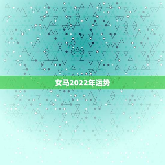 女马2022年运势,2022年属马人的全年每月 女马2022年运势,2022年属马人的全年每月