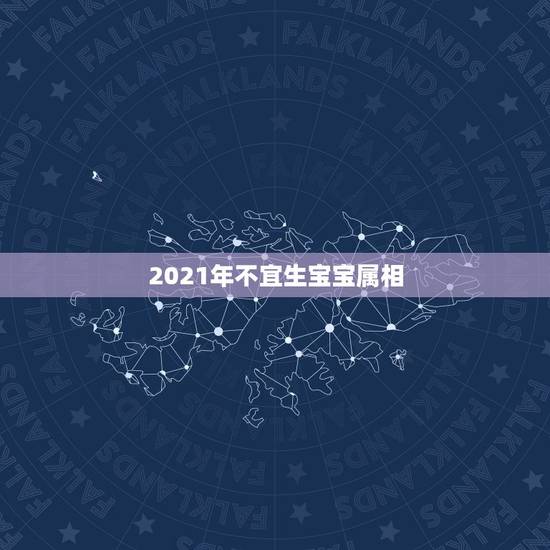 2021年不宜生宝宝属相,2021年不适合生孩子的生肖有哪些,什么属相 2021年不宜生宝宝属相,2021年不适合生孩子的生肖有哪些,什么属相