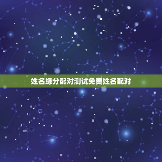 姓名缘分配对测试免费姓名配对,哪里有缘分测试姓名配对? 姓名缘分配对测试免费姓名配对,哪里有缘分测试姓名配对?