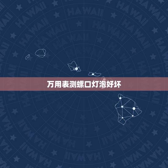 万用表测螺口灯泡好坏,怎么用万用表测电灯泡的好坏 万用表测螺口灯泡好坏,怎么用万用表测电灯泡的好坏