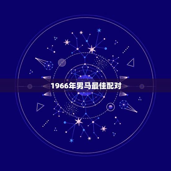 1966年男马最佳配对，1966年属马男士与1971年属猪女士可以婚配