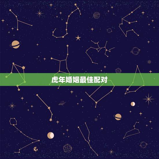 虎年婚姻最佳配对，虎年的最佳婚配是什么？