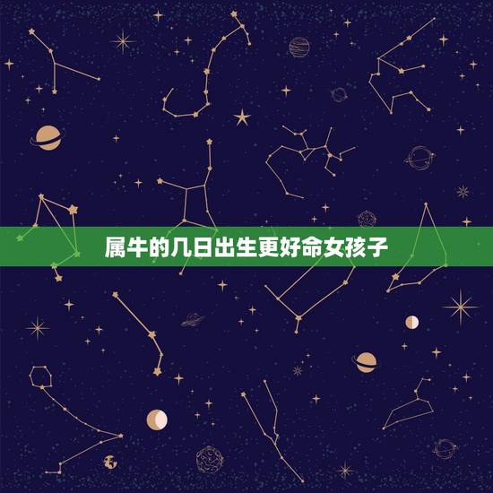 属牛的几日出生更好命女孩子，牛年几点出生的女孩命好