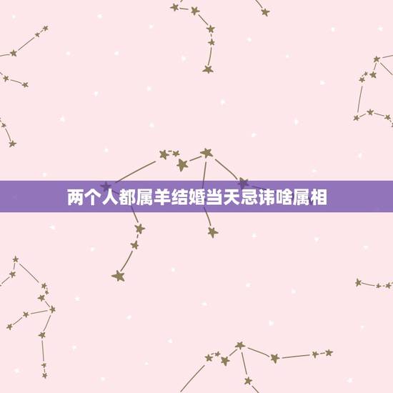 两个人都属羊结婚当天忌讳啥属相，属羊以属羊结婚忌讳甚么