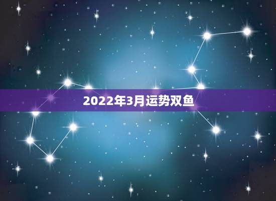 2022年3月运势双鱼,生于1970年三月十九辰时的男性,在2022年 2022年3月运势双鱼,生于1970年三月十九辰时的男性,在2022年