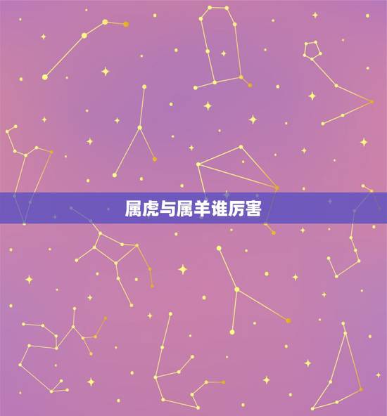 属虎与属羊谁厉害，属虎和属羊的兄弟好不好