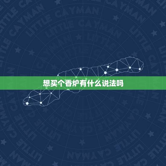 想买个香炉有什么说法吗,家里供香炉什么讲究 想买个香炉有什么说法吗,家里供香炉什么讲究