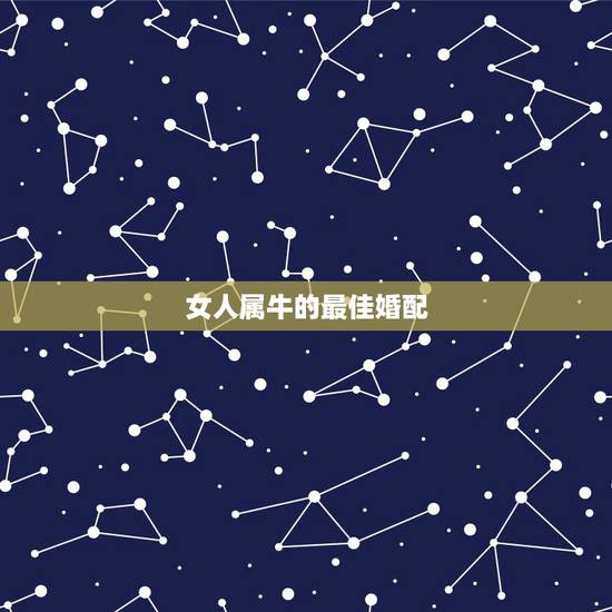 女人属牛的最佳婚配，属牛的找什么属相的对象最好