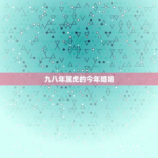 九八年属虎的今年婚姻，一九九八年属虎男的财运和婚姻