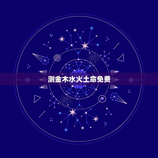 测金木水火土命免费,金木水火土五行查询表 测金木水火土命免费,金木水火土五行查询表