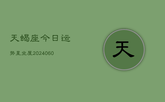 天蝎座今日运势星坐屋(20240605) 天蝎座今日运势星坐屋(20240605)