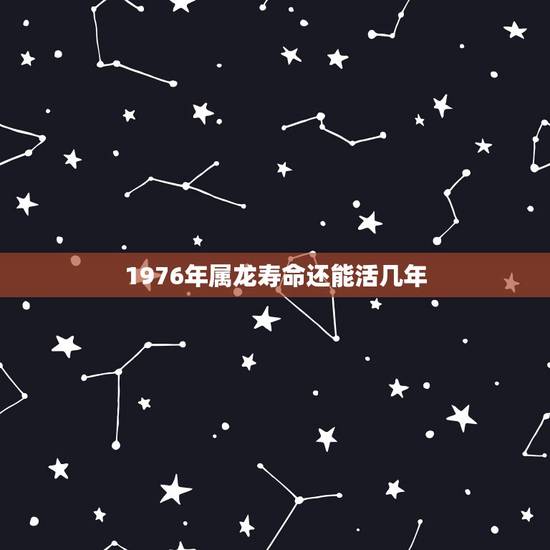 1976年属龙寿命还能活几年，1976属龙人的感情方面