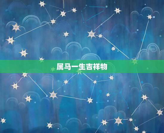 属马一生吉祥物,属马的人牛年吉祥物 属马一生吉祥物,属马的人牛年吉祥物