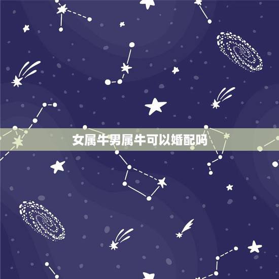 女属牛男属牛可以婚配吗,女属狗男属牛相配吗 女属牛男属牛可以婚配吗,女属狗男属牛相配吗