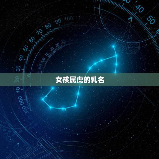 女孩属虎的乳名,女孩子属虎大气的名字 女孩属虎的乳名,女孩子属虎大气的名字
