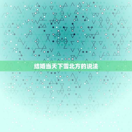 结婚当天下雪北方的说法,结婚下雪有什么寓意? 结婚当天下雪北方的说法,结婚下雪有什么寓意?