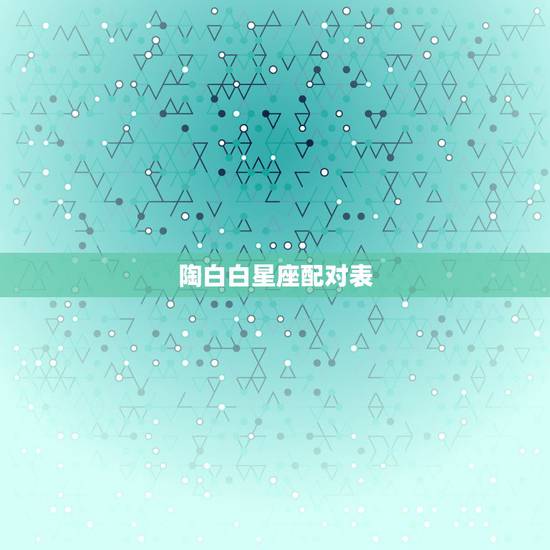 陶白白星座配对表,如何看待年轻人沉迷星座运势的现象? 陶白白星座配对表,如何看待年轻人沉迷星座运势的现象?