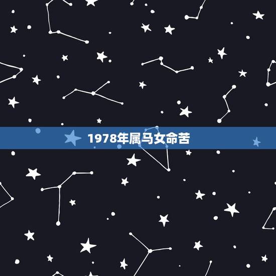 1978年属马女命苦,1978年属马人一生命运 1978年属马女命苦,1978年属马人一生命运