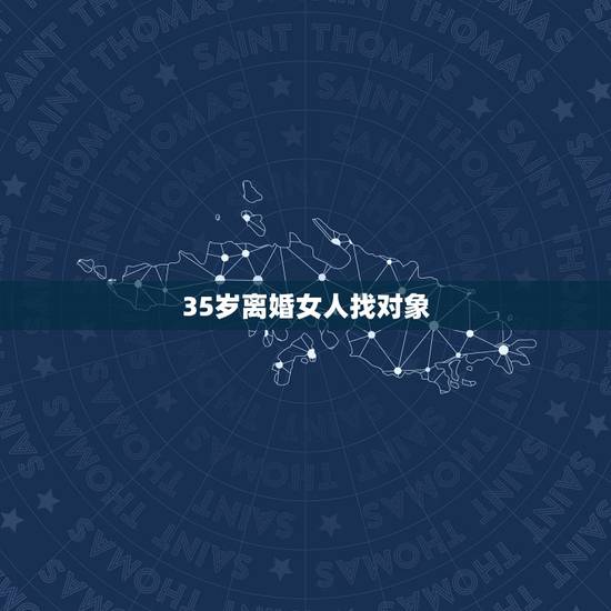 35岁离婚女人找对象，35岁离异女好找对象吗