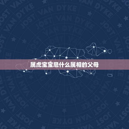 属虎宝宝忌什么属相的父母，属虎的宝宝和什么父母好