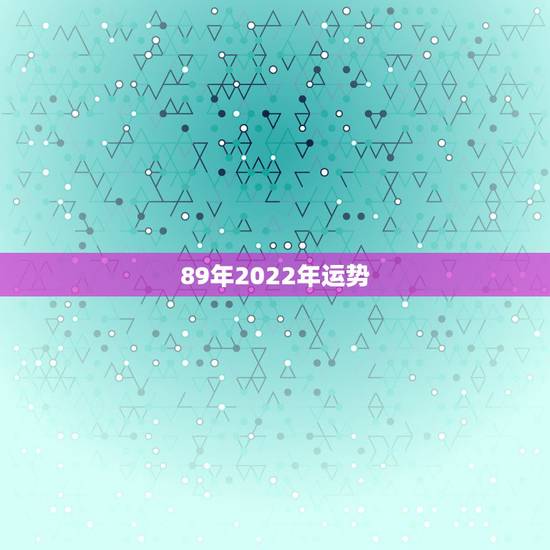 89年2022年运势，89年的蛇女明年的运势