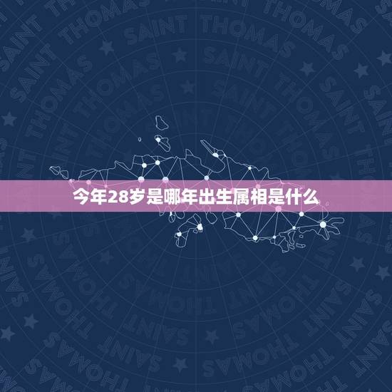 今年28岁是哪年出生属相是什么，28岁女人配什么属相