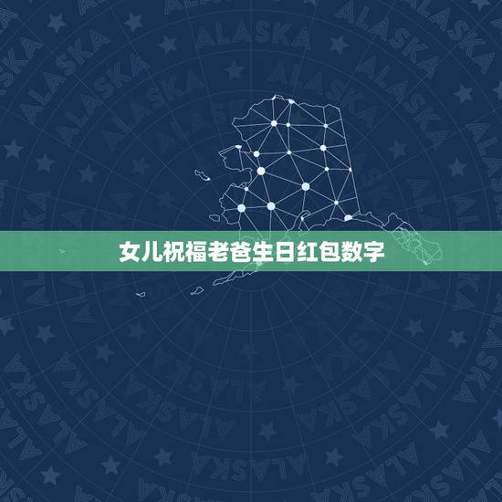 女儿祝福老爸生日红包数字，2021老爸生日红包吉利数字