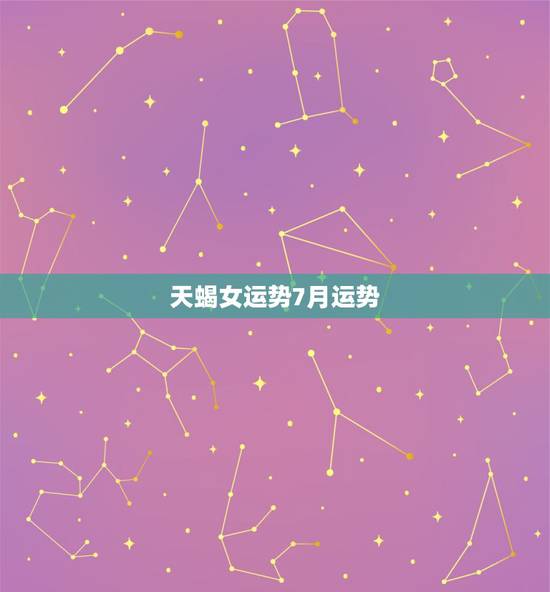 天蝎女运势7月运势，天蝎座女七月四日的运气