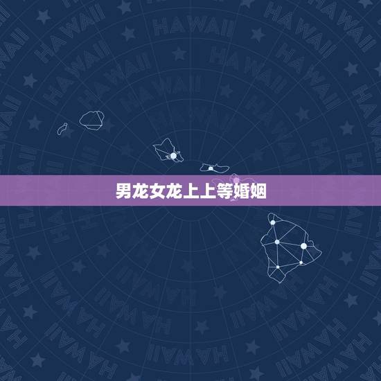 男龙女龙上上等婚姻,属相婚配:男属龙和女属龙相配吗 男龙女龙上上等婚姻,属相婚配:男属龙和女属龙相配吗