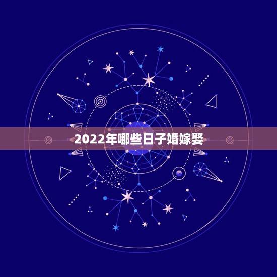 2022年哪些日子婚嫁娶,2022年宜嫁娶吉日 2022年哪些日子婚嫁娶,2022年宜嫁娶吉日