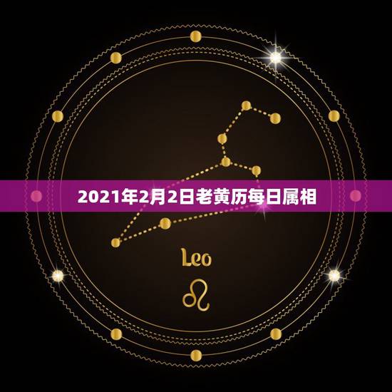2021年2月2日老黄历每日属相,2021年的今天是什么生肖日? 2021年2月2日老黄历每日属相,2021年的今天是什么生肖日?