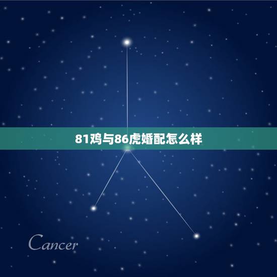 81鸡与86虎婚配怎么样，1986年属虎男与1981属鸡女相配吗？