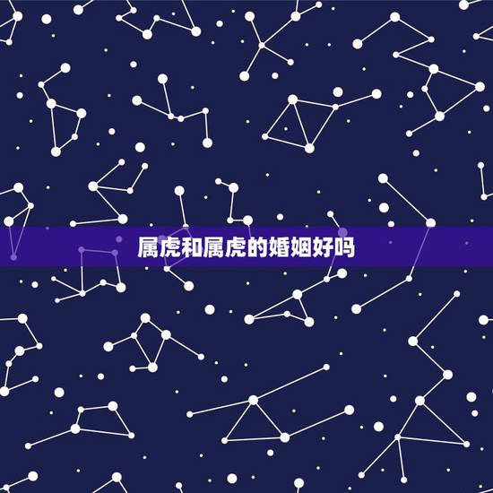 属虎和属虎的婚姻好吗，属羊和属虎的婚姻匹配
