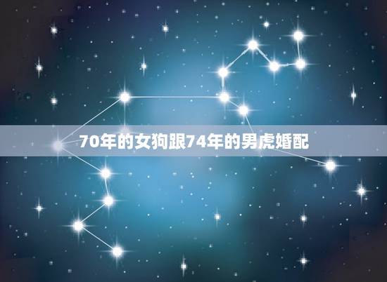 70年的女狗跟74年的男虎婚配，74年的男虎与70年的女狗配吗