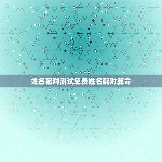 姓名配对测试免费姓名配对算命 姓名配对姻缘测试