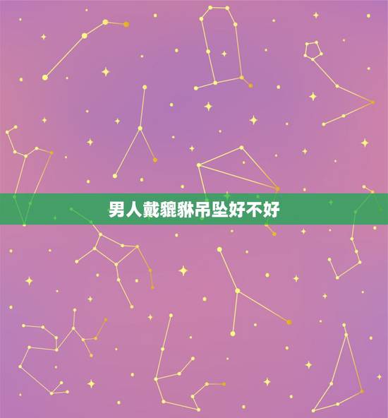 男人戴貔貅吊坠好不好,哪些人不适合带貔貅? 男人戴貔貅吊坠好不好,哪些人不适合带貔貅?