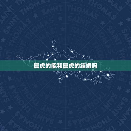 属虎的能和属虎的结婚吗，属虎的能和属猪的结婚吗