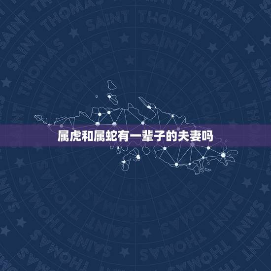 属虎和属蛇有一辈子的夫妻吗，属虎和属蛇的兄弟好不好