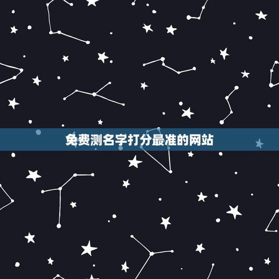 免费测名字打分最准的网站,免费姓名测试打分 免费测名字打分最准的网站,免费姓名测试打分
