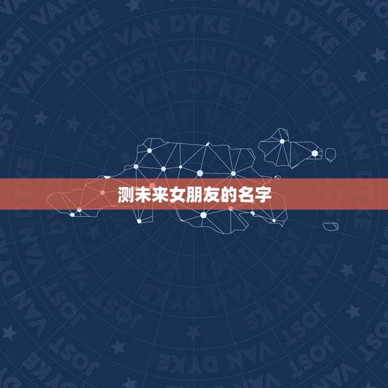 测未来女朋友的名字，张泉亮未来女朋友叫什么名字？