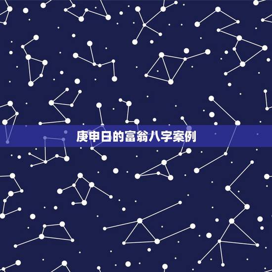 庚申日的富翁八字案例，大富翁的八字特征