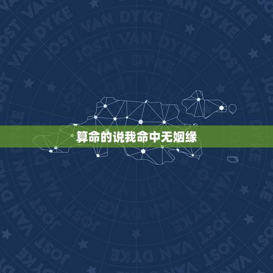 算命的说我命中无姻缘，算命先生说我命中注定无正缘和姻缘。所以我也找不到